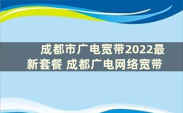 成都市广电宽带2022最新套餐 成都广电网络宽带